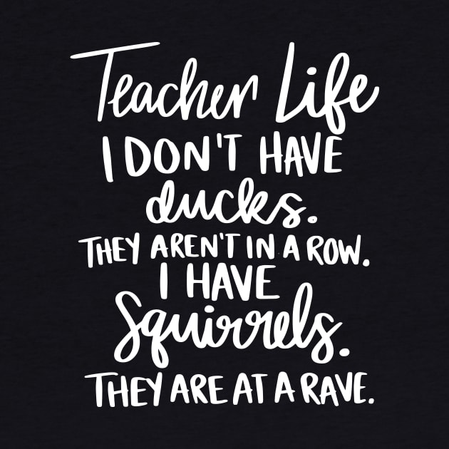 Teacher Life I Dont Ducks They Arent In A Row I Have Squirrels They Are At Rave by ArchmalDesign